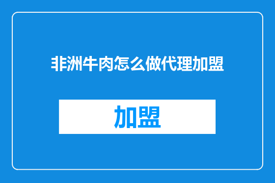 非洲牛肉怎么做代理加盟