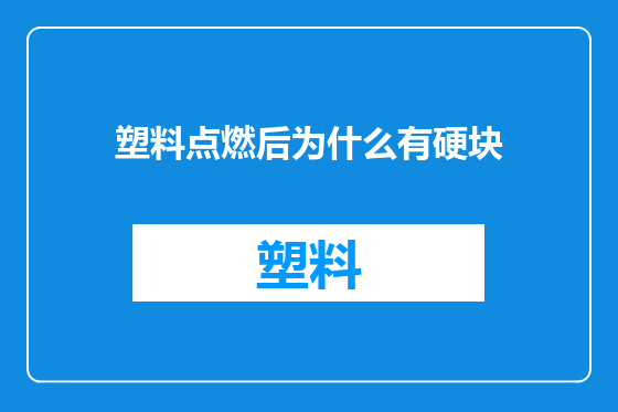 塑料点燃后为什么有硬块