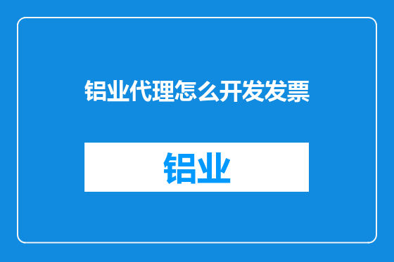 铝业代理怎么开发发票