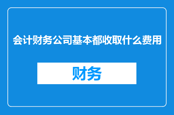 会计财务公司基本都收取什么费用