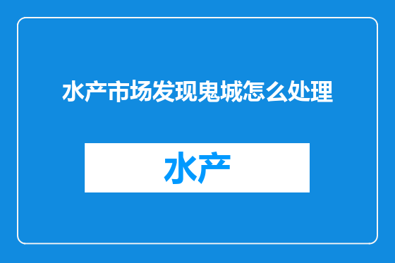 水产市场发现鬼城怎么处理