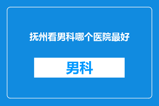 抚州看男科哪个医院最好