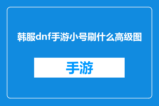 韩服dnf手游小号刷什么高级图