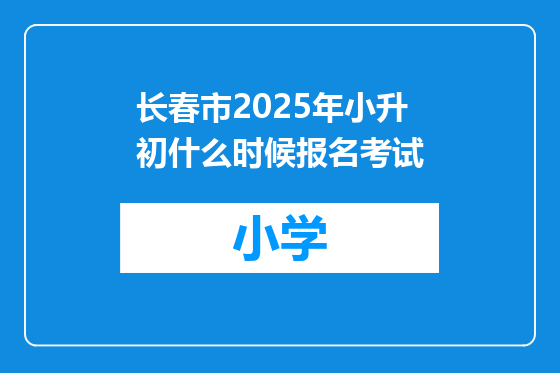 长春市2025年小升初什么时候报名考试