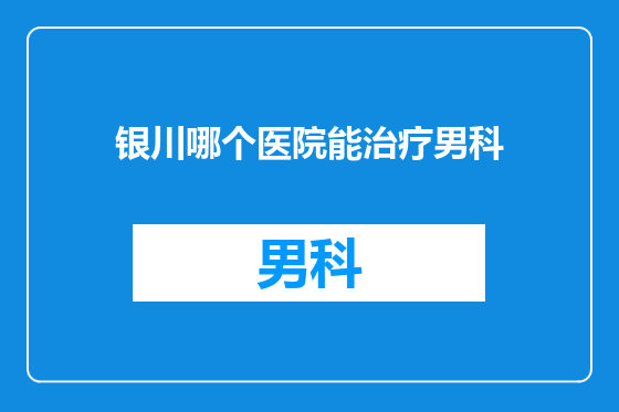 银川哪个医院能治疗男科