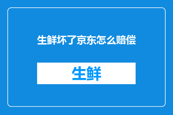 生鲜坏了京东怎么赔偿