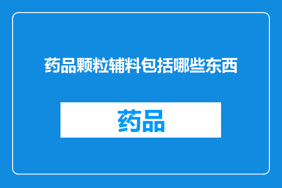 药品颗粒辅料包括哪些东西