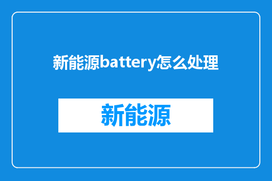 新能源battery怎么处理