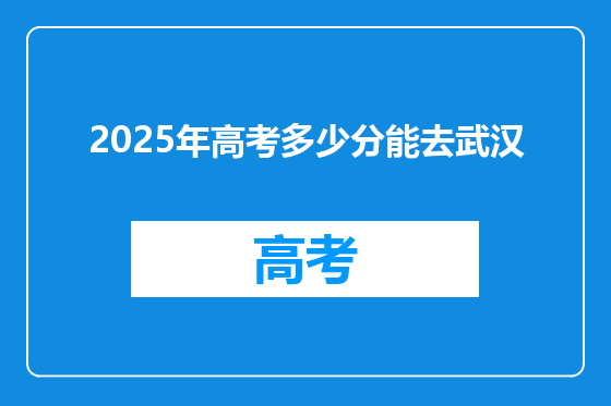 2025年高考多少分能去武汉