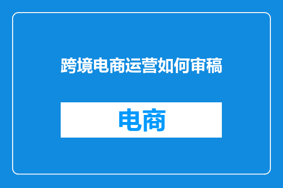 跨境电商运营如何审稿