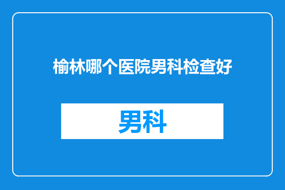 榆林哪个医院男科检查好