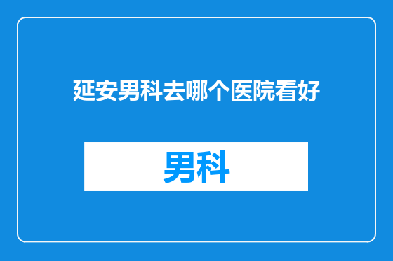 延安男科去哪个医院看好