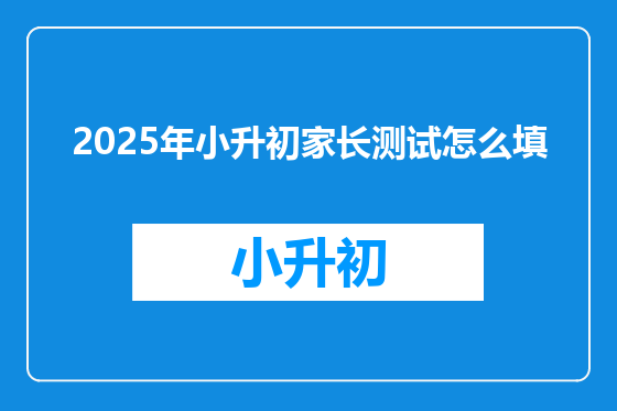 2025年小升初家长测试怎么填