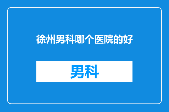 徐州男科哪个医院的好