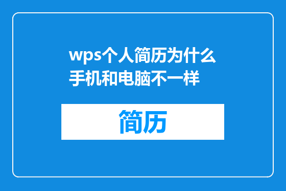 wps个人简历为什么手机和电脑不一样