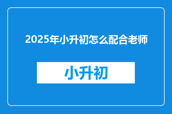 2025年小升初怎么配合老师