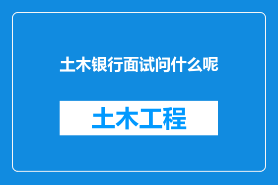 土木银行面试问什么呢
