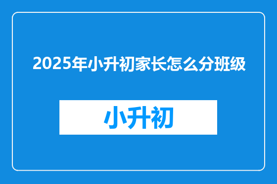 2025年小升初家长怎么分班级