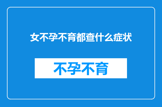 女不孕不育都查什么症状