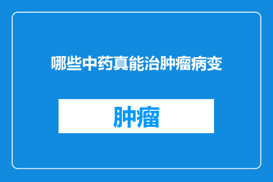 哪些中药真能治肿瘤病变