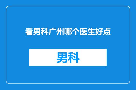 看男科广州哪个医生好点