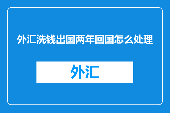 外汇洗钱出国两年回国怎么处理