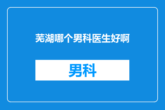 芜湖哪个男科医生好啊