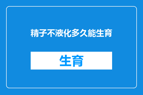 精子不液化多久能生育