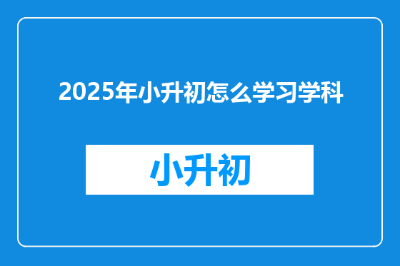 2025年小升初怎么学习学科