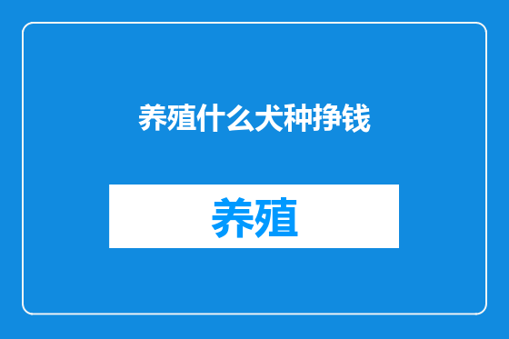 养殖什么犬种挣钱