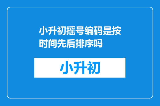 小升初摇号编码是按时间先后排序吗