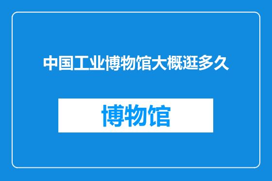 中国工业博物馆大概逛多久