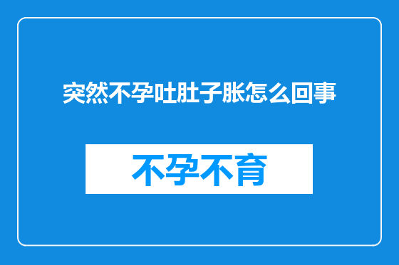 突然不孕吐肚子胀怎么回事