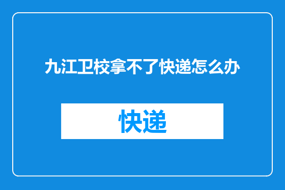九江卫校拿不了快递怎么办