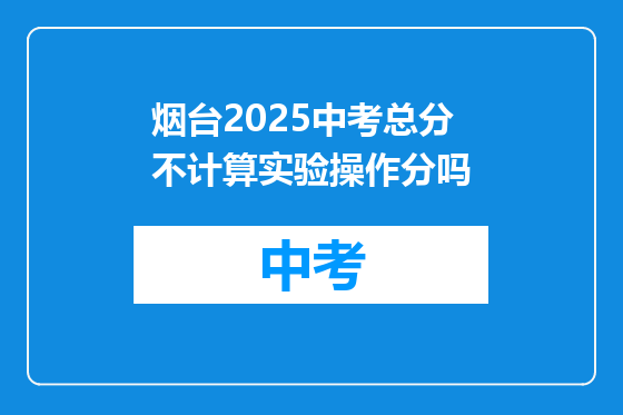 烟台2025中考总分不计算实验操作分吗