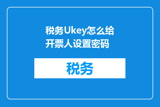 税务Ukey怎么给开票人设置密码