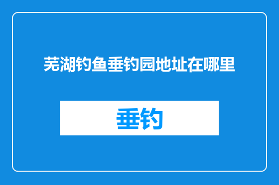 芜湖钓鱼垂钓园地址在哪里