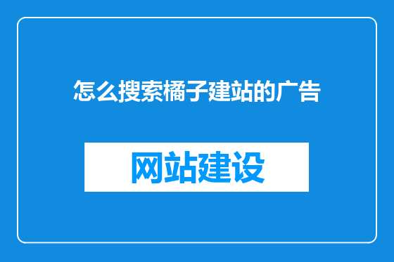 怎么搜索橘子建站的广告