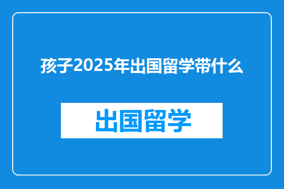 孩子2025年出国留学带什么