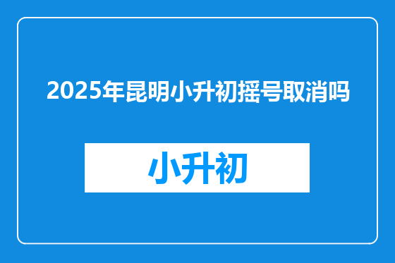 2025年昆明小升初摇号取消吗