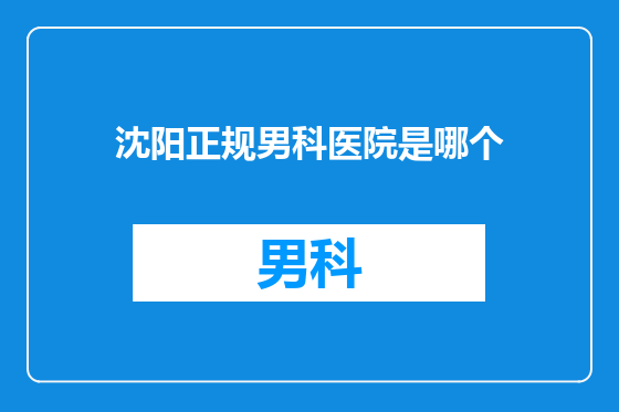 沈阳正规男科医院是哪个