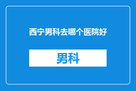 西宁男科去哪个医院好