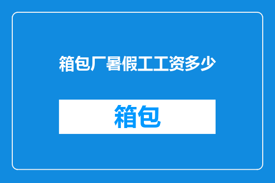 箱包厂暑假工工资多少