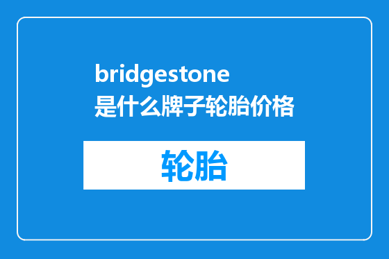 bridgestone是什么牌子轮胎价格