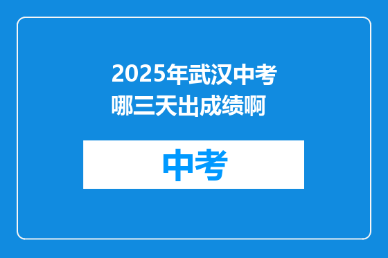 2025年武汉中考哪三天出成绩啊