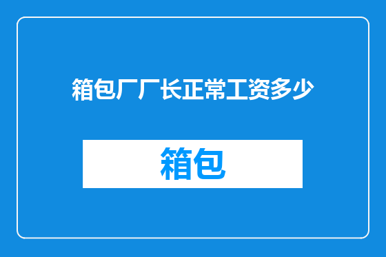 箱包厂厂长正常工资多少