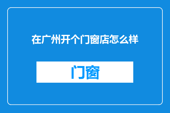 在广州开个门窗店怎么样