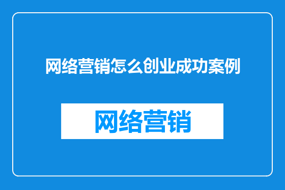 网络营销怎么创业成功案例