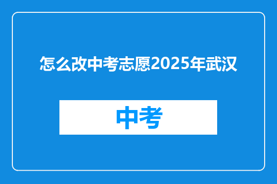 怎么改中考志愿2025年武汉