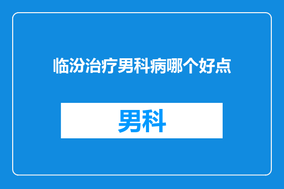 临汾治疗男科病哪个好点